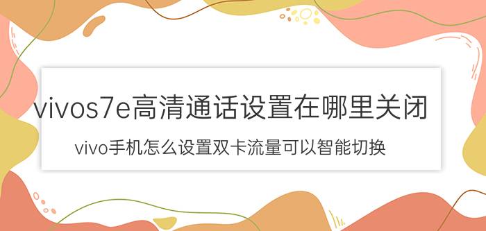 vivos7e高清通话设置在哪里关闭 vivo手机怎么设置双卡流量可以智能切换？